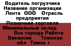 Водитель погрузчика › Название организации ­ Лента, ООО › Отрасль предприятия ­ Розничная торговля › Минимальный оклад ­ 20 000 - Все города Работа » Вакансии   . Томская обл.,Томск г.